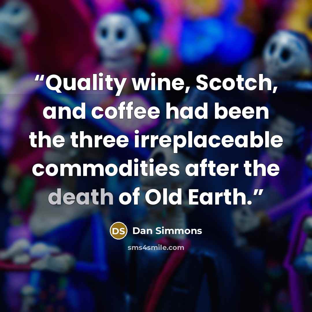 “Quality wine, Scotch, and coffee had been the three irreplaceable commodities after the death of Old Earth.” quote by Dan Simmons
