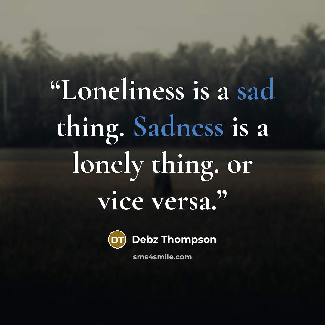 “Loneliness is a sad thing. Sadness is a lonely thing. or vice versa.” quote by Debz Thompson
