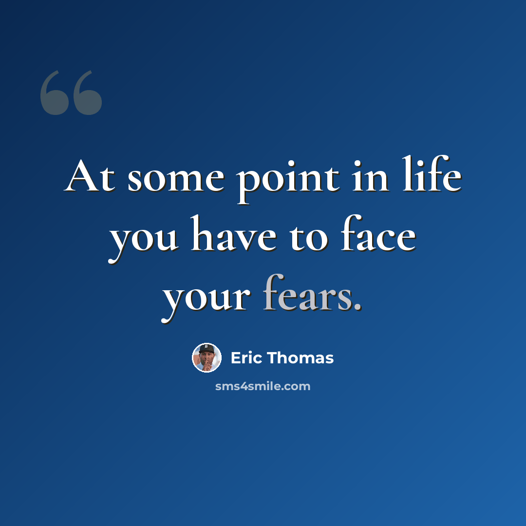 “At some point in life you have to face your fears.” quote by Eric Thomas