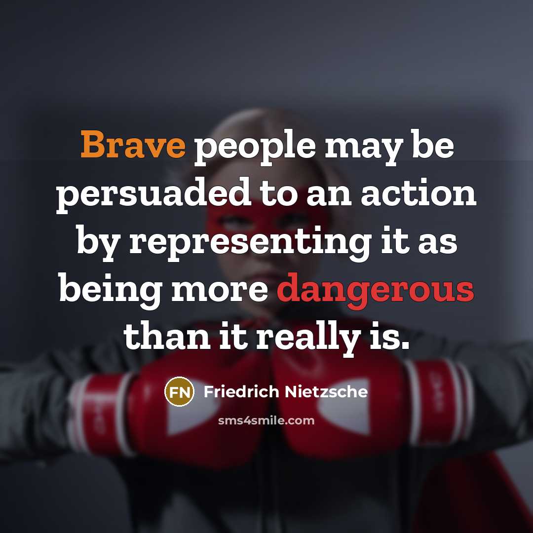 “Brave people may be persuaded to an action by representing it as being more dangerous than it really is.” quote by Friedrich Nietzsche