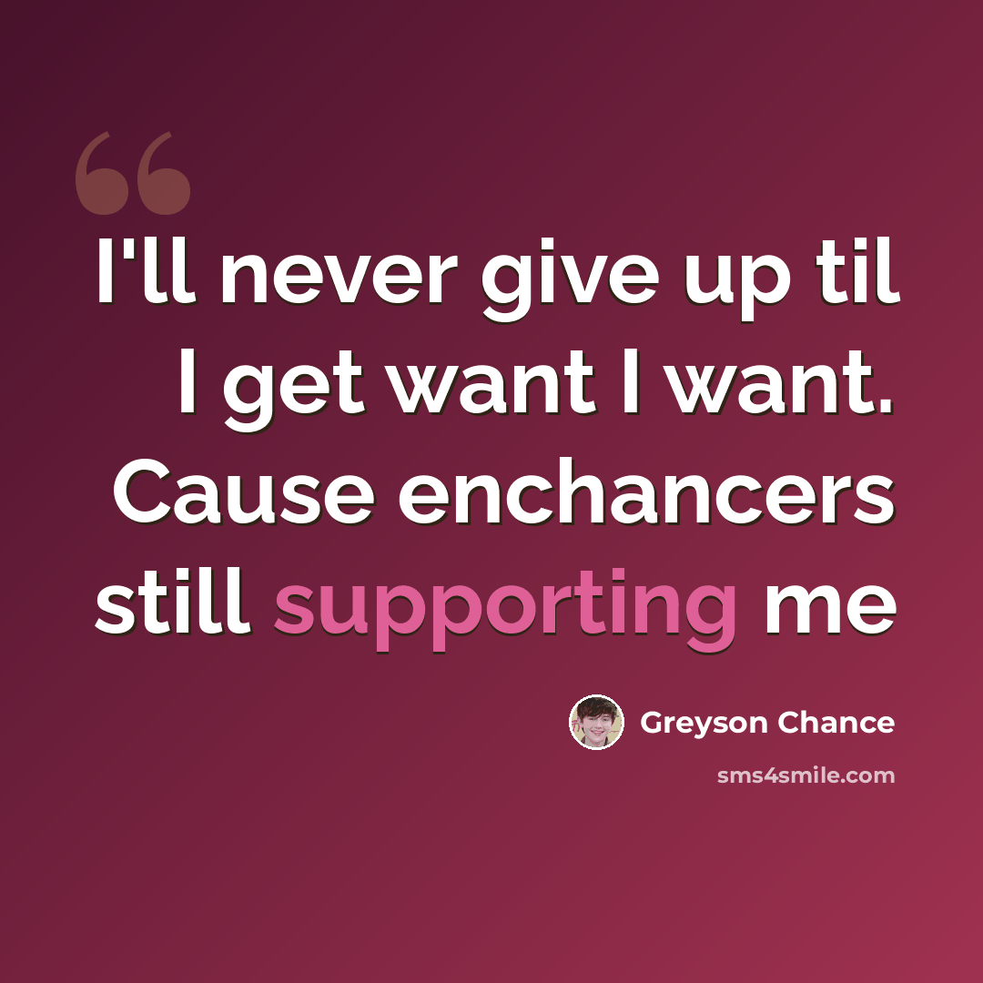 “I'll never give up til I get want I want. Cause enchancers still supporting me” quote by Greyson Chance