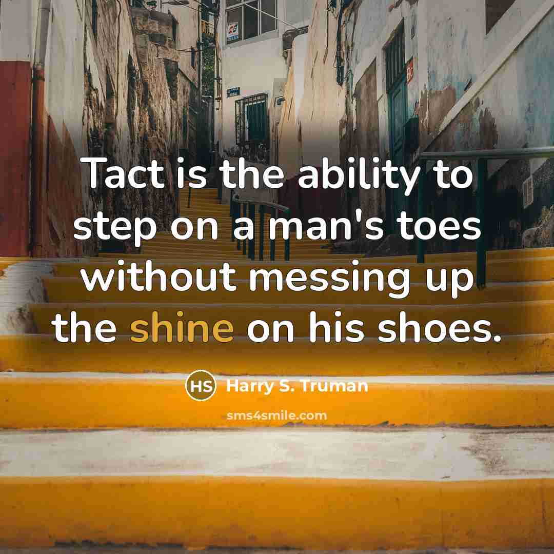 “Tact is the ability to step on a man's toes without messing up the shine on his shoes.” quote by Harry S. Truman