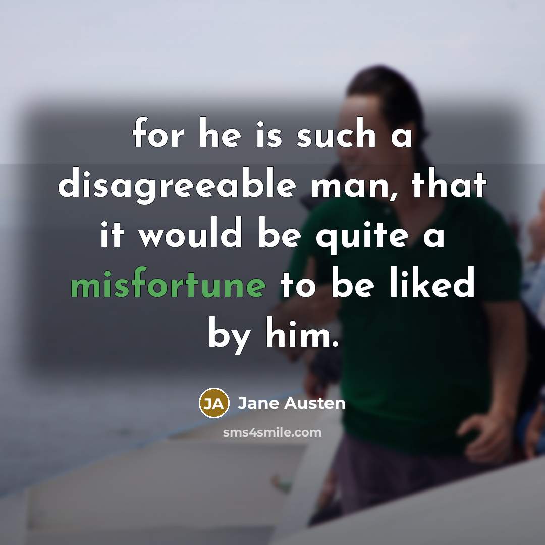 “for he is such a disagreeable man, that it would be quite a misfortune to be liked by him.” quote by Jane Austen