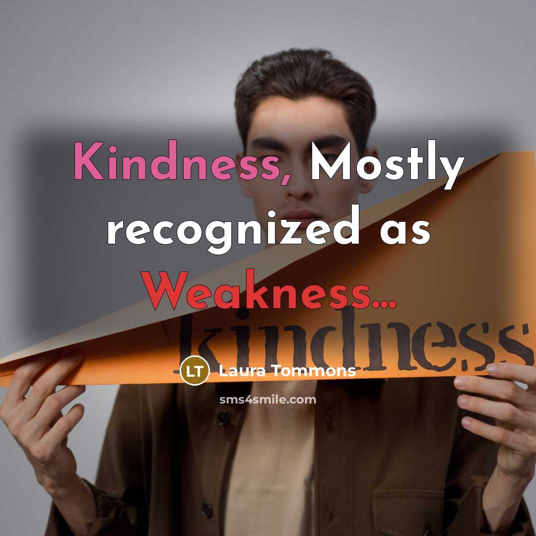 “Kindness, Mostly recognized as Weakness...” quote by Laura Tommons