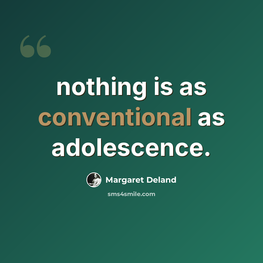 “nothing is as conventional as adolescence.” quote by Margaret Deland