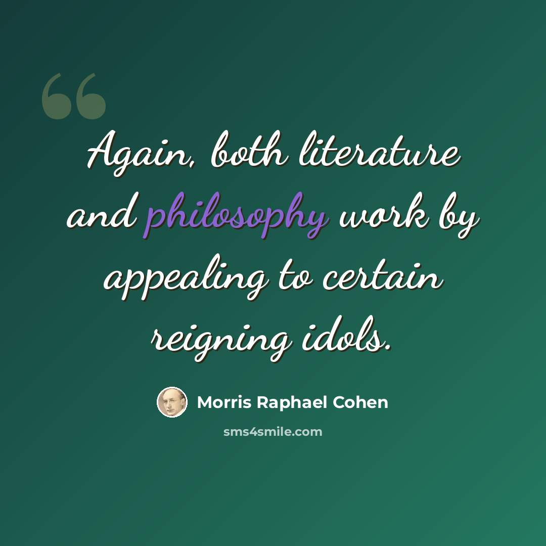 “Again, both literature and philosophy work by appealing to certain reigning idols.” quote by Morris Raphael Cohen