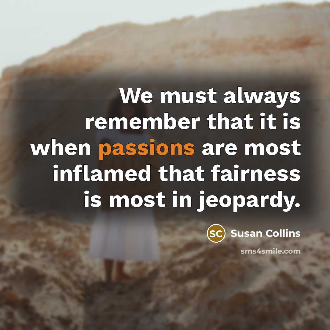 “We must always remember that it is when passions are most inflamed that fairness is most in jeopardy.” quote by Susan Collins