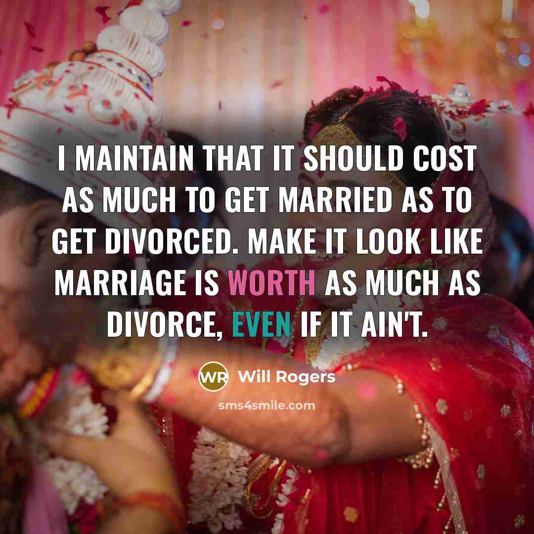 “I maintain that it should cost as much to get married as to get divorced. Make it look like marriage is worth as much as divorce, even if it ain't.” quote by Will Rogers