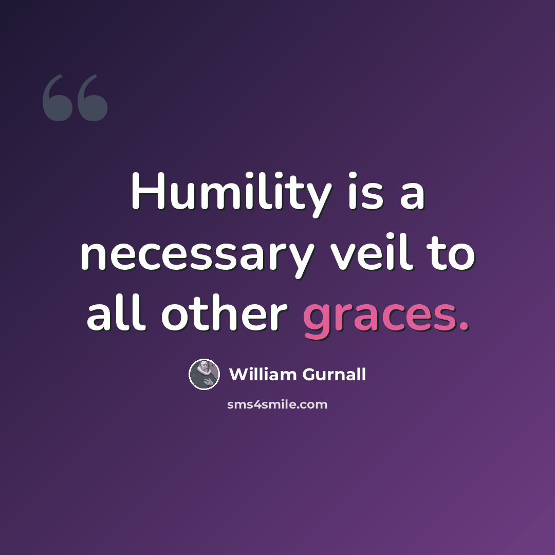 “Humility is a necessary veil to all other graces.” quote by William Gurnall