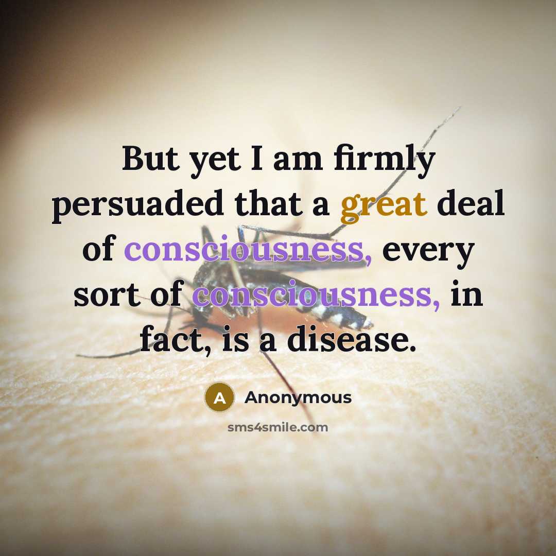 “But yet I am firmly persuaded that a great deal of consciousness, every sort of consciousness, in fact, is a disease.” quote by Anonymous