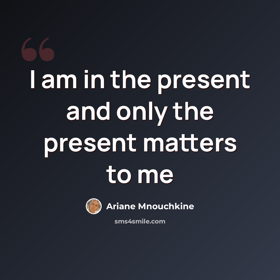 “I am in the present and only the present matters to me” quote by Ariane Mnouchkine