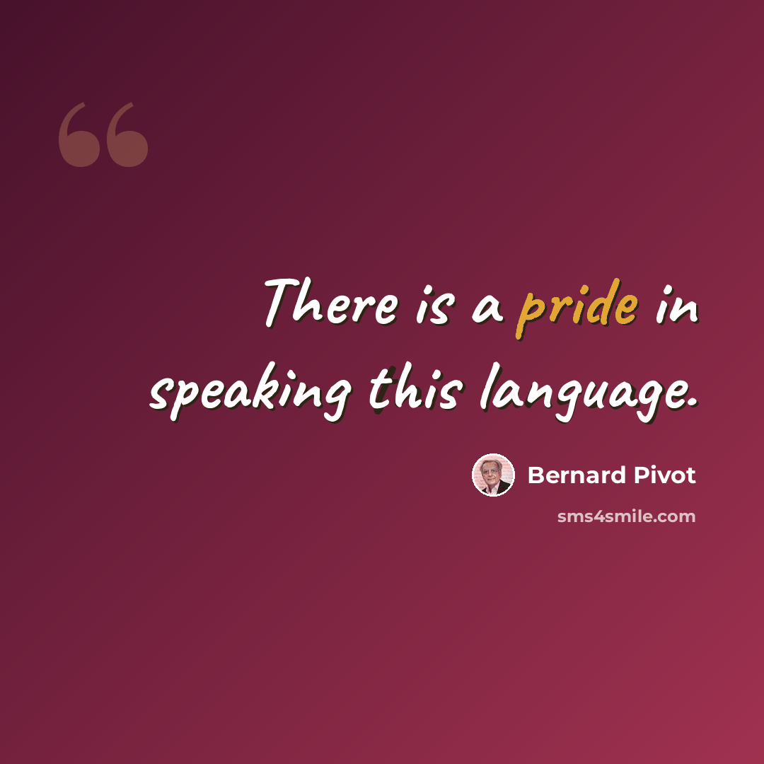 “There is a pride in speaking this language.” quote by Bernard Pivot