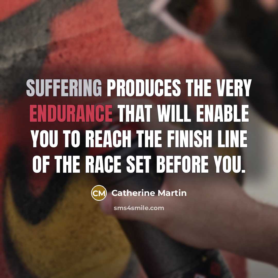 “Suffering produces the very endurance that will enable you to reach the finish line of the race set before you.” quote by Catherine Martin