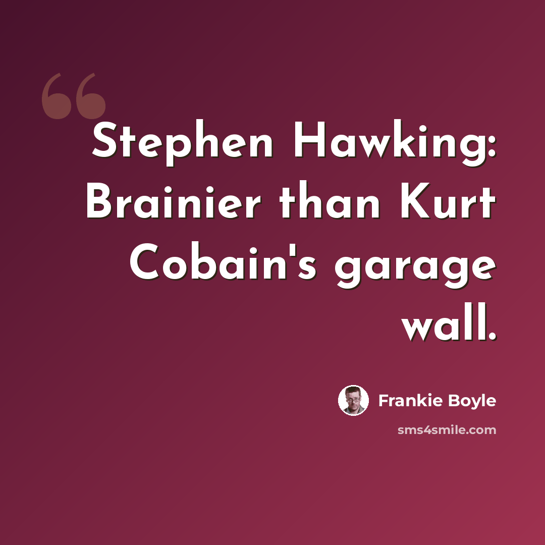 “Stephen Hawking: Brainier than Kurt Cobain's garage wall.” quote by Frankie Boyle
