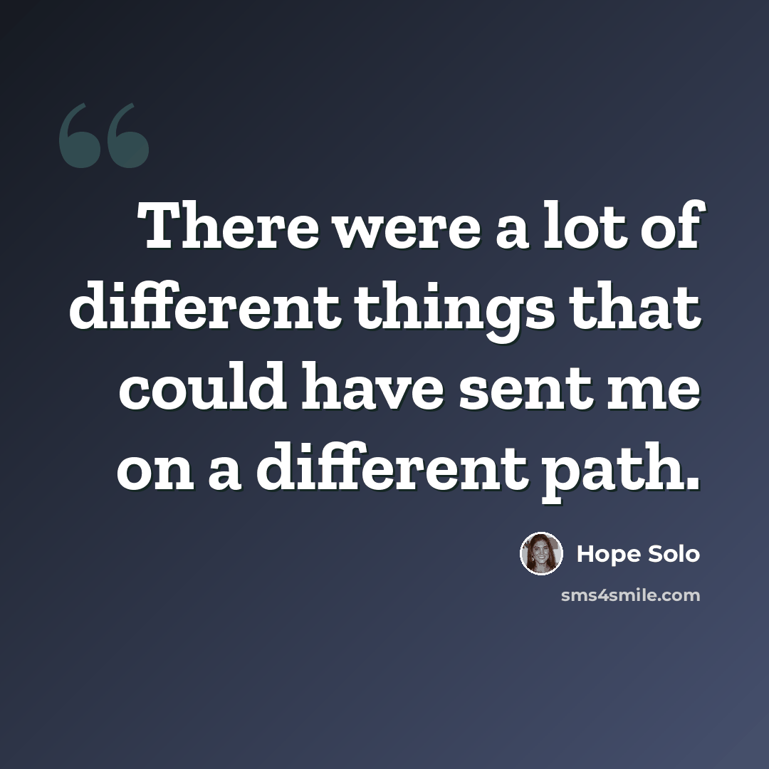 “There were a lot of different things that could have sent me on a different path.” quote by Hope Solo