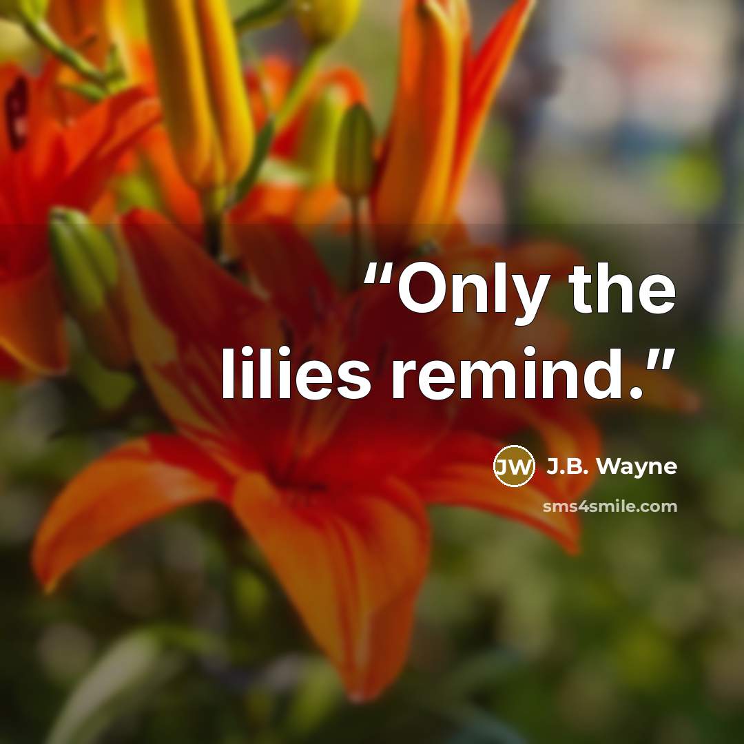“Only the lilies remind.” quote by J.B. Wayne