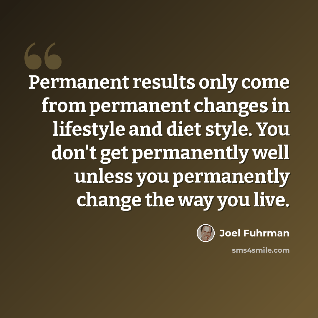 “Permanent results only come from permanent changes in lifestyle and diet style. You don't get permanently well unless you permanently change the way you live.” quote by Joel Fuhrman