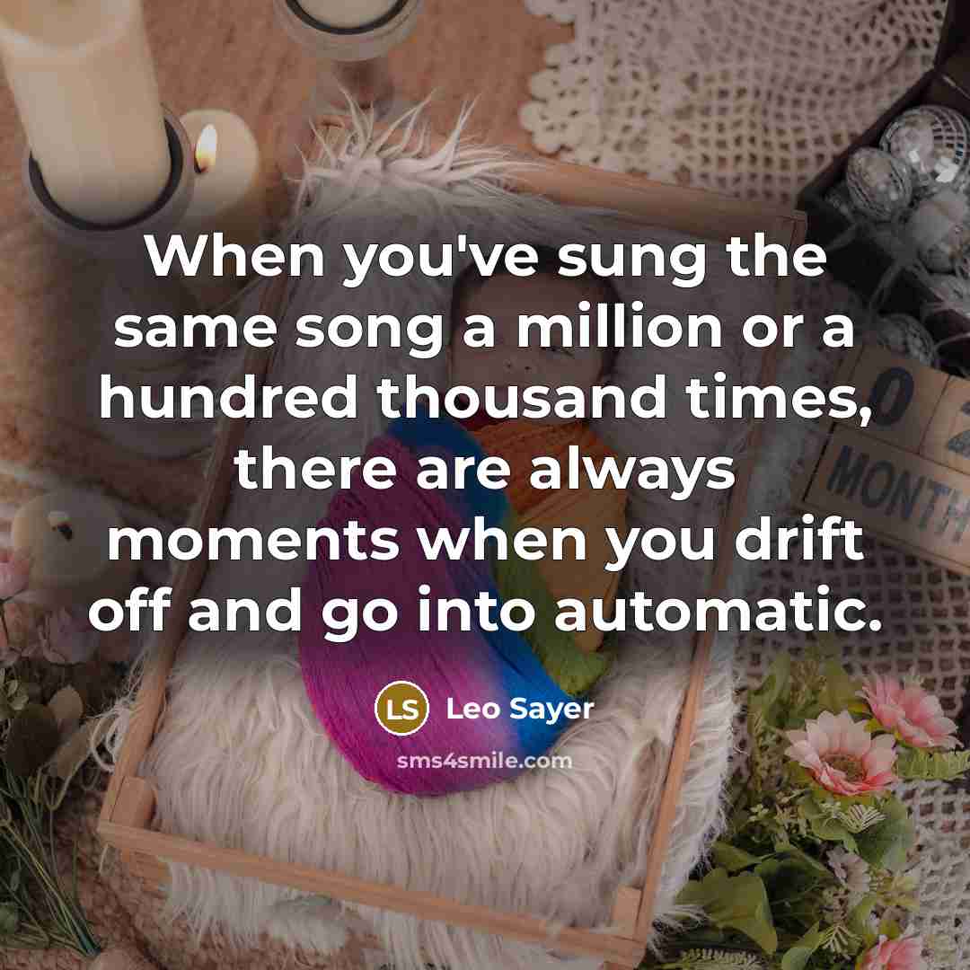“When you've sung the same song a million or a hundred thousand times, there are always moments when you drift off and go into automatic.” quote by Leo Sayer