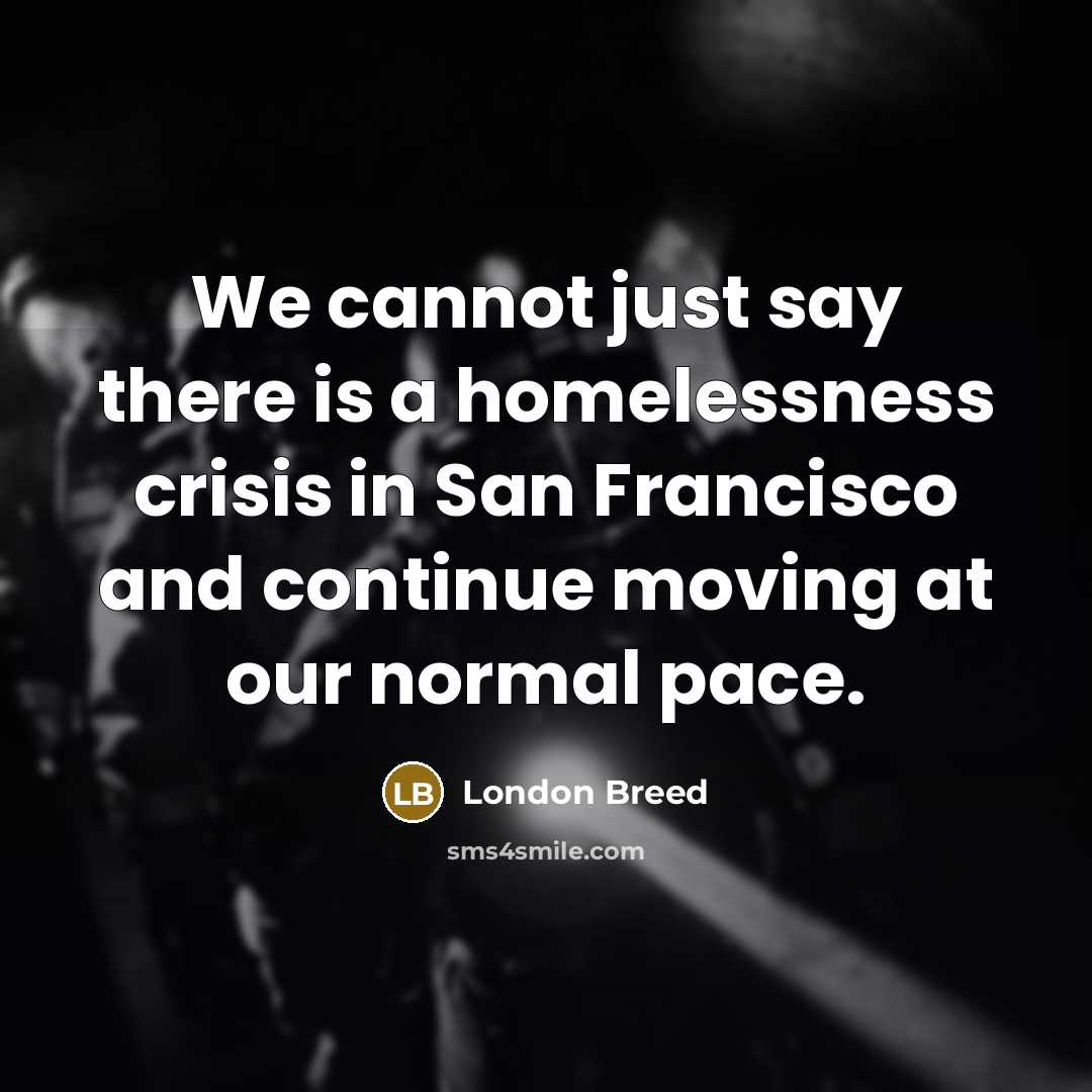 “We cannot just say there is a homelessness crisis in San Francisco and continue moving at our normal pace.” quote by London Breed