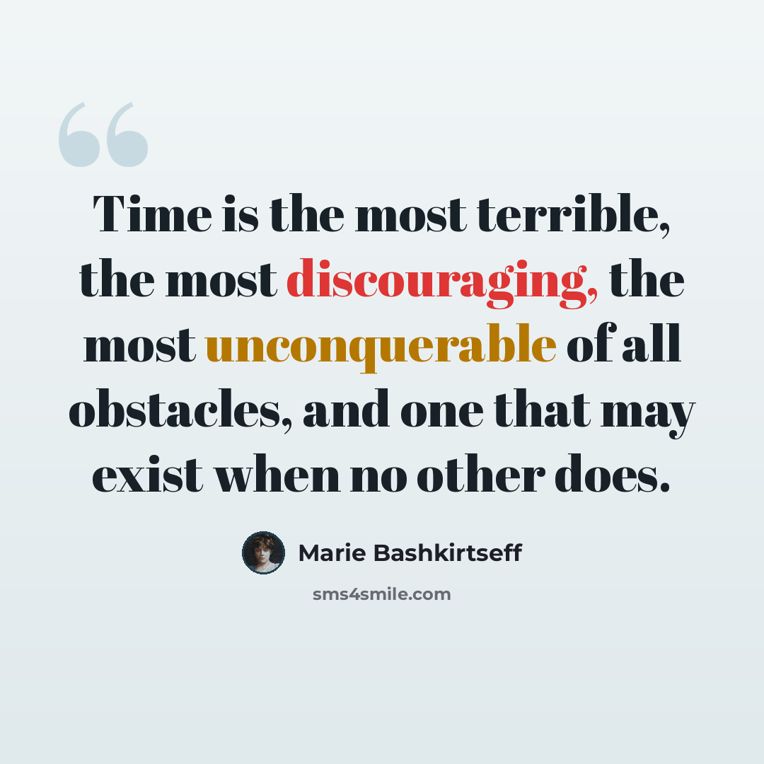 “Time is the most terrible, the most discouraging, the most unconquerable of all obstacles, and one that may exist when no other does.” quote by Marie Bashkirtseff