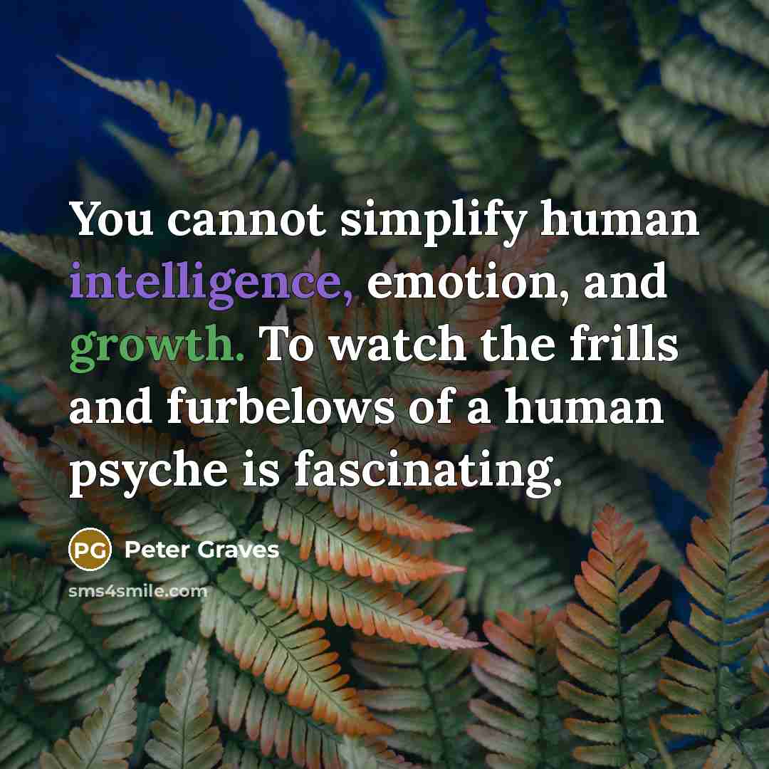 “You cannot simplify human intelligence, emotion, and growth. To watch the frills and furbelows of a human psyche is fascinating.” quote by Peter Graves