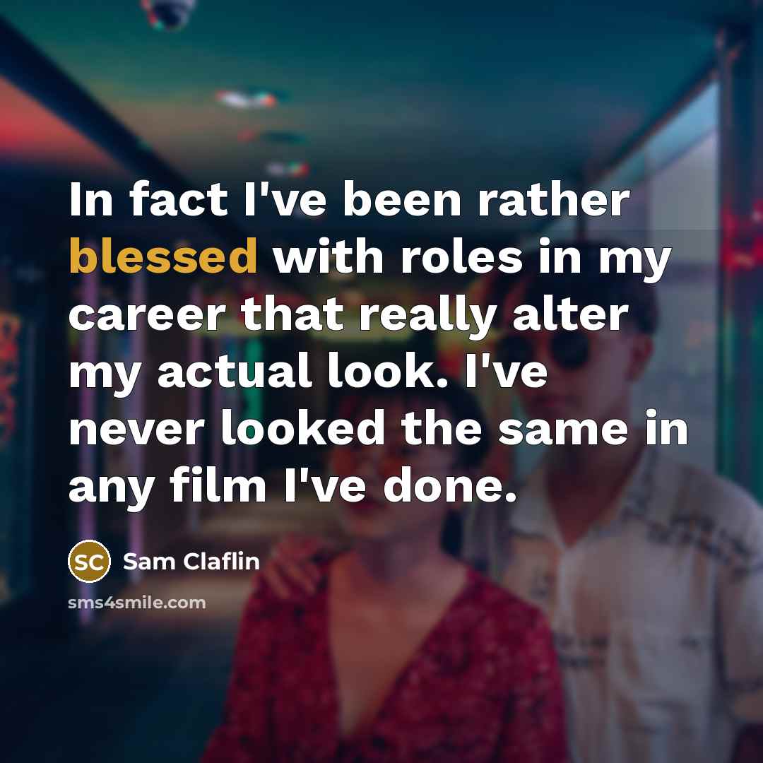 “In fact I've been rather blessed with roles in my career that really alter my actual look. I've never looked the same in any film I've done.” quote by Sam Claflin