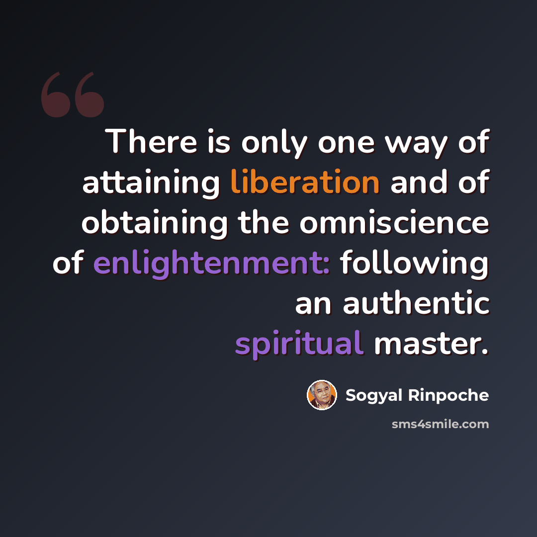 “There is only one way of attaining liberation and of obtaining the omniscience of enlightenment: following an authentic spiritual master.” quote by Sogyal Rinpoche