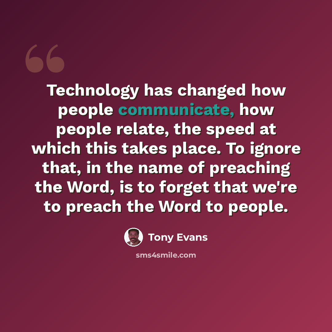 “Technology has changed how people communicate, how people relate, the speed at which this takes place. To ignore that, in the name of preaching the Word, is to forget that we're to preach the Word to people.” quote by Tony Evans