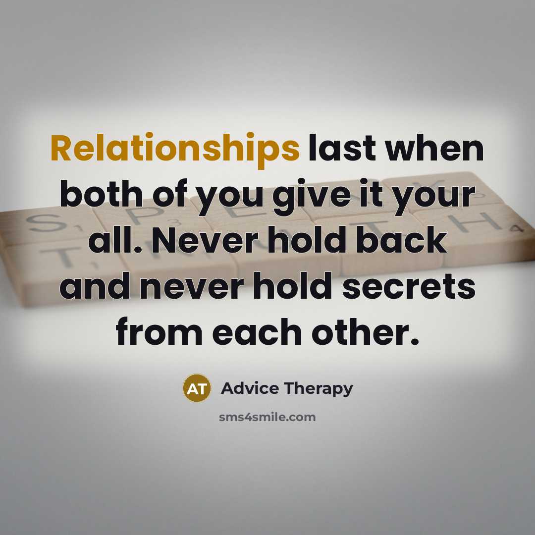 “Relationships last when both of you give it your all. Never hold back and never hold secrets from each other.” quote by Advice Therapy