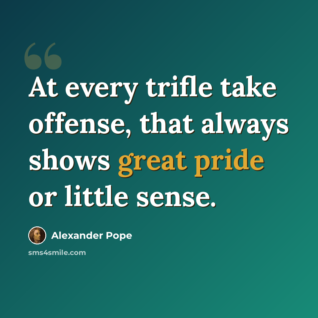 “At every trifle take offense, that always shows great pride or little sense.” quote by Alexander Pope