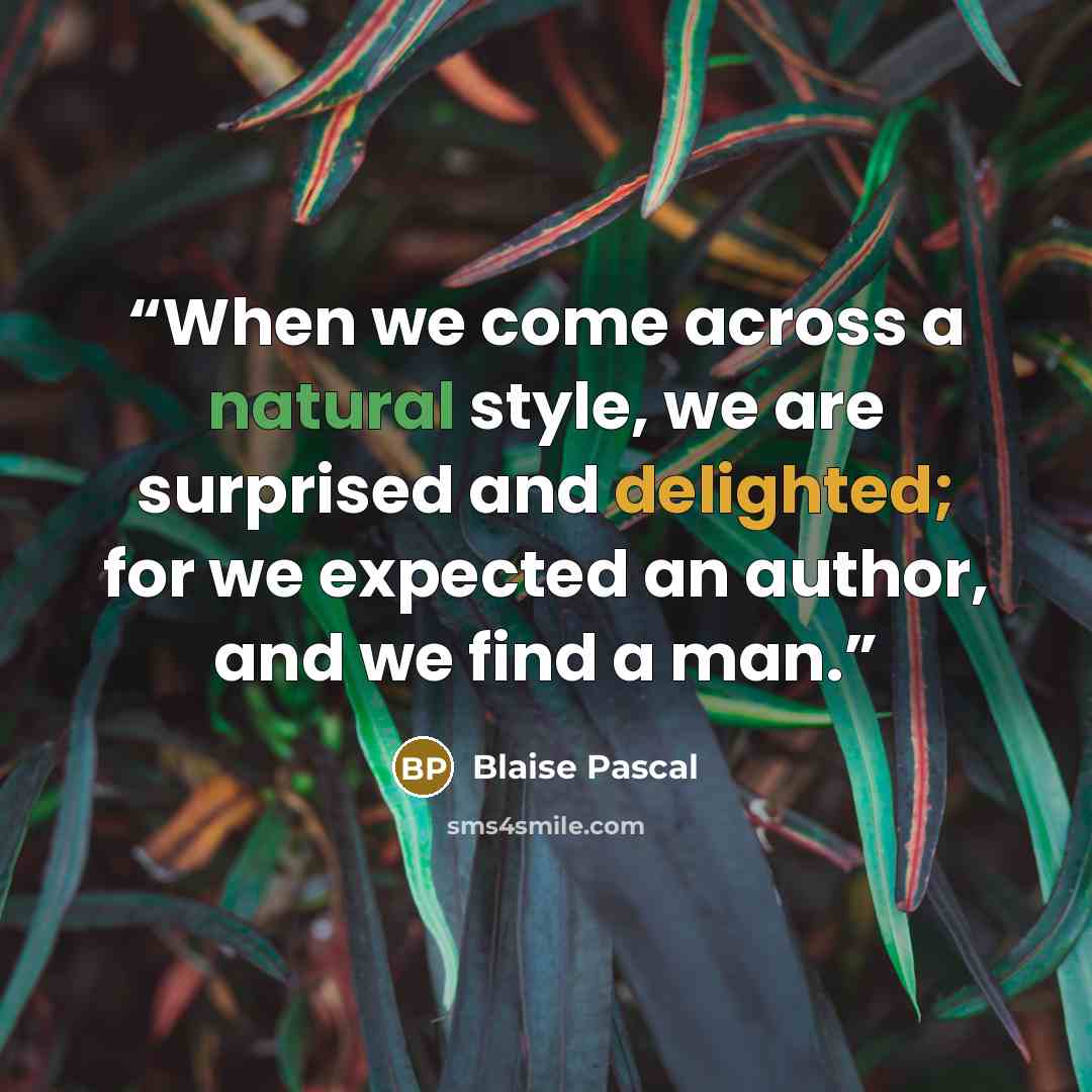 “When we come across a natural style, we are surprised and delighted; for we expected an author, and we find a man.” quote by Blaise Pascal