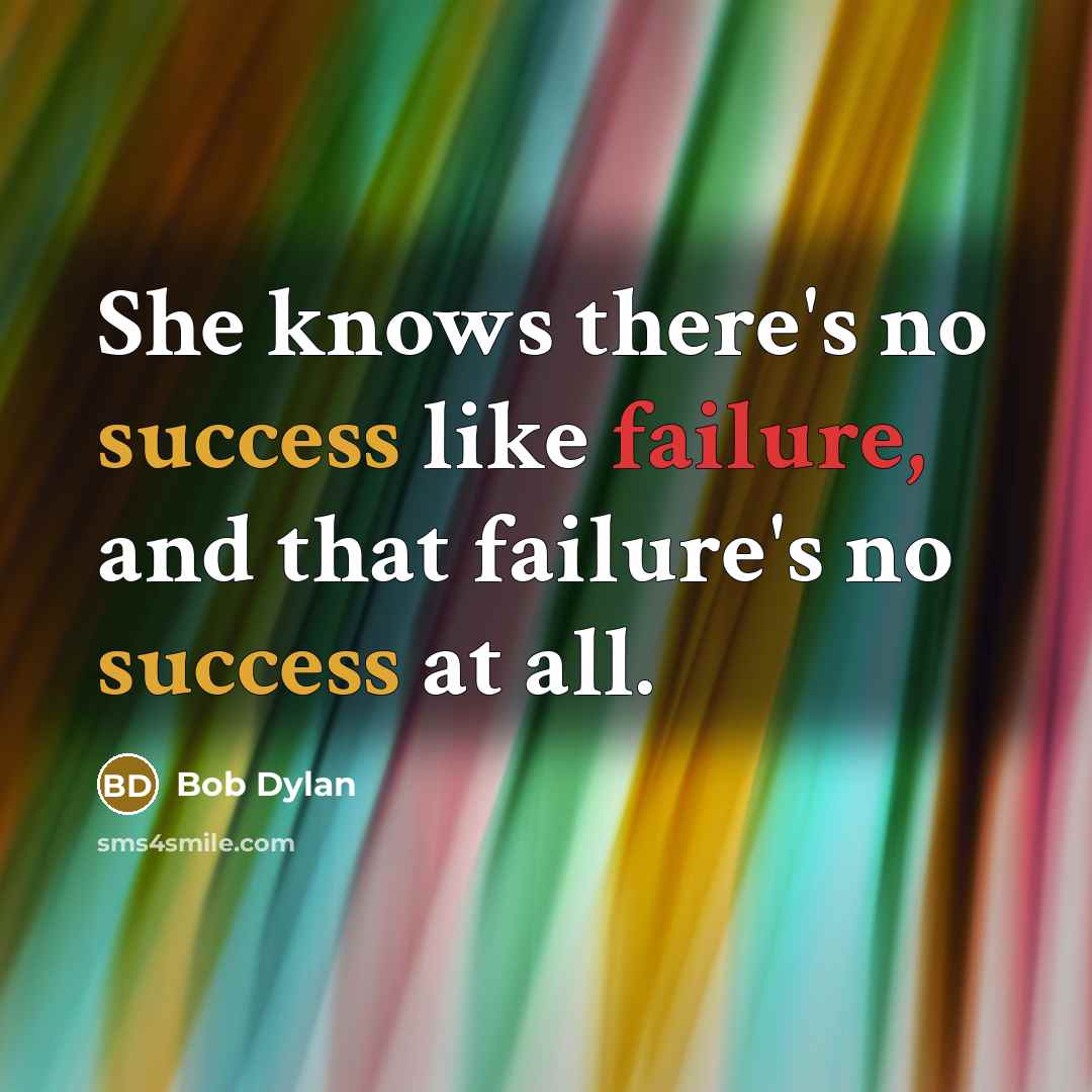 “She knows there's no success like failure, and that failure's no success at all.” quote by Bob Dylan