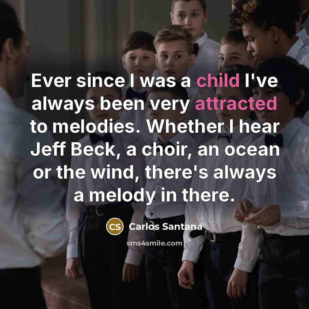 “Ever since I was a child I've always been very attracted to melodies. Whether I hear Jeff Beck, a choir, an ocean or the wind, there's always a melody in there.” quote by Carlos Santana