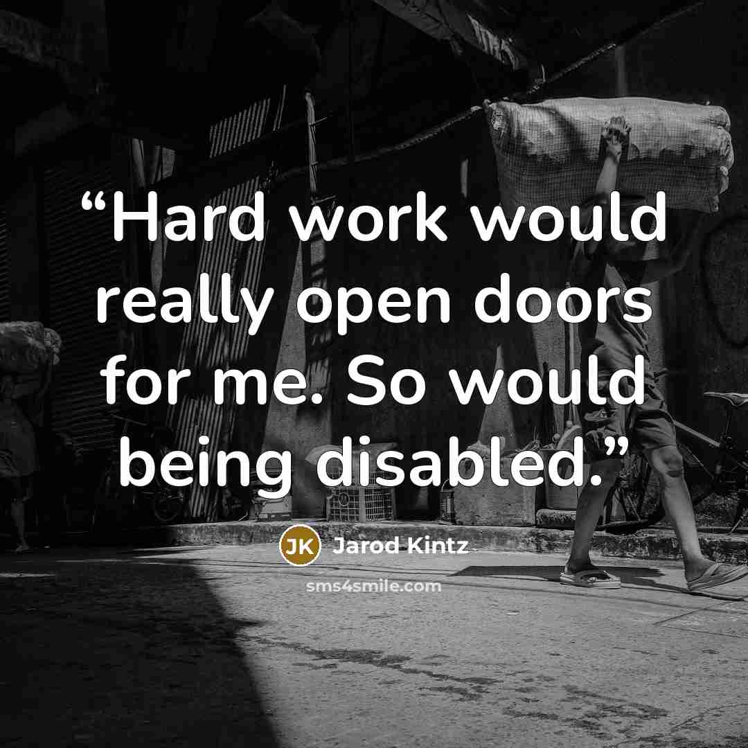 “Hard work would really open doors for me. So would being disabled.” quote by Jarod Kintz
