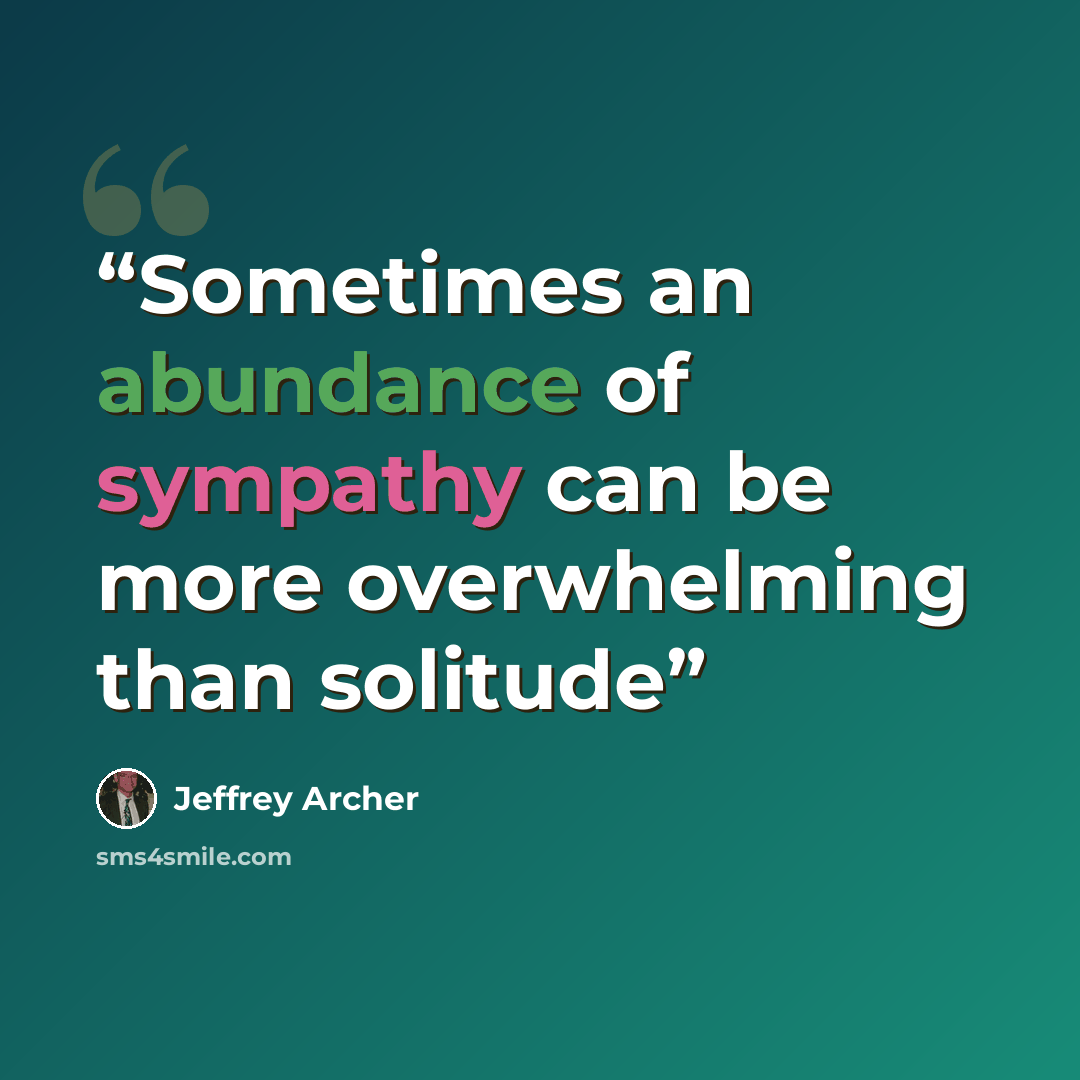 “Sometimes an abundance of sympathy can be more overwhelming than solitude” quote by Jeffrey Archer