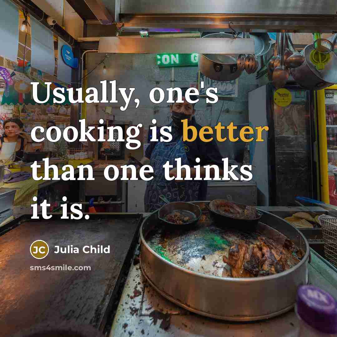 “Usually, one's cooking is better than one thinks it is.” quote by Julia Child