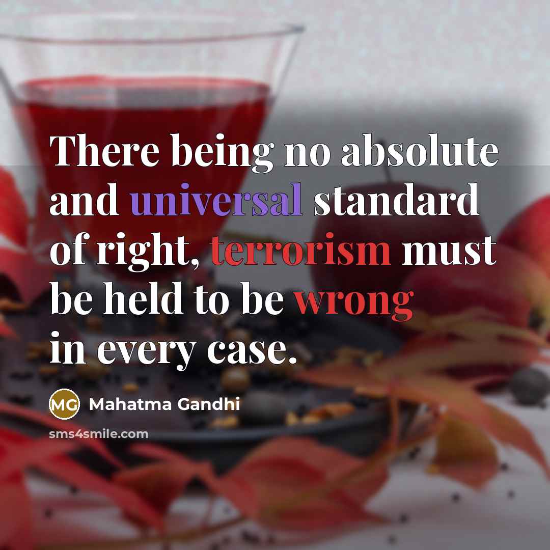 “There being no absolute and universal standard of right, terrorism must be held to be wrong in every case.” quote by Mahatma Gandhi