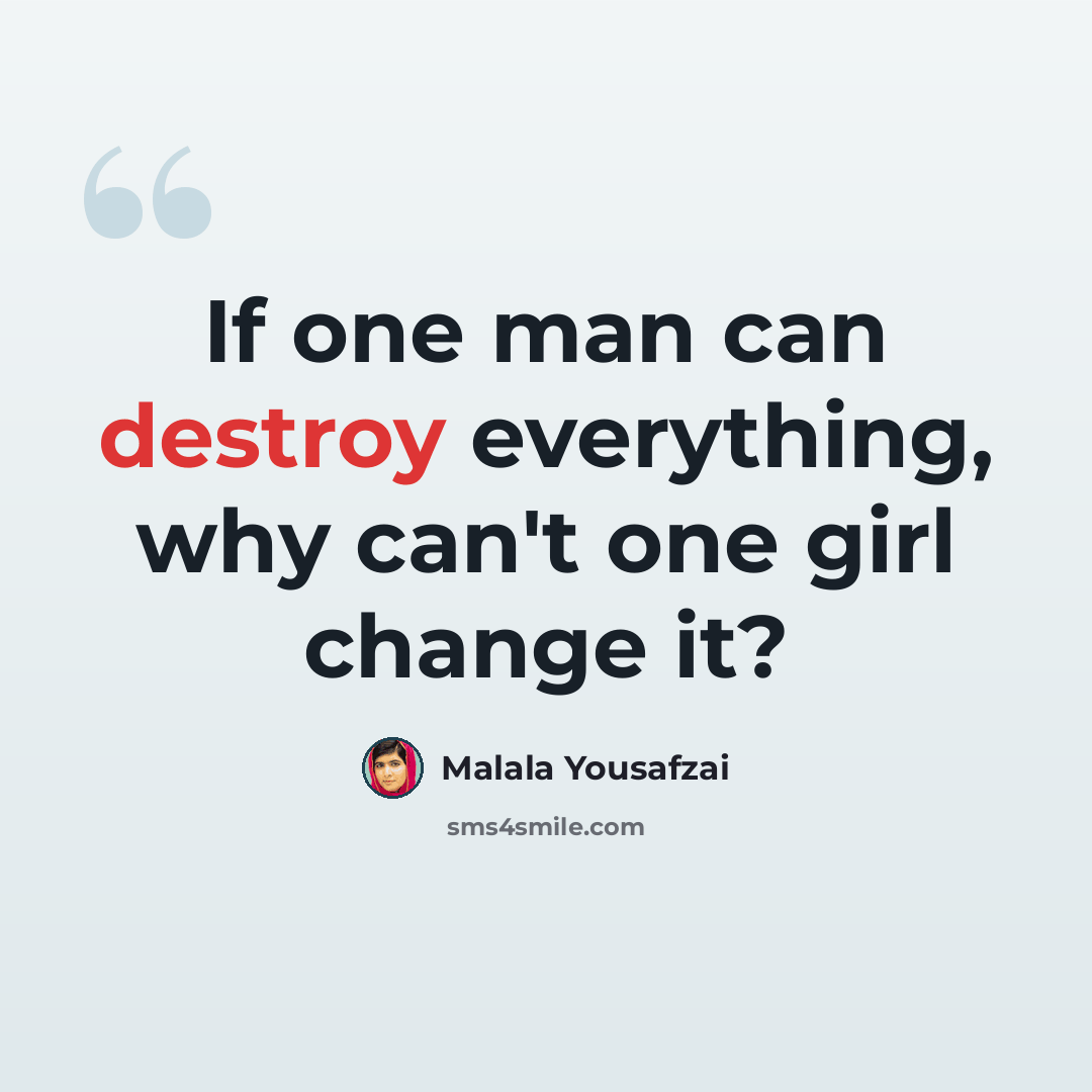 “If one man can destroy everything, why can't one girl change it?” quote by Malala Yousafzai