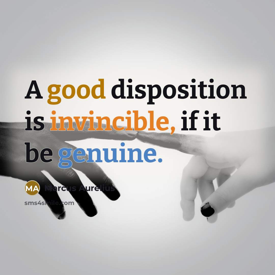 “A good disposition is invincible, if it be genuine.” quote by Marcus Aurelius