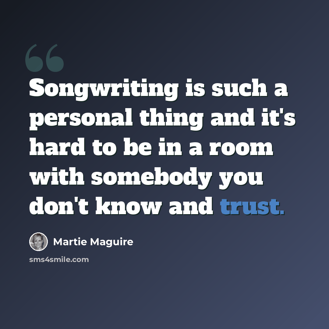 “Songwriting is such a personal thing and it's hard to be in a room with somebody you don't know and trust.” quote by Martie Maguire