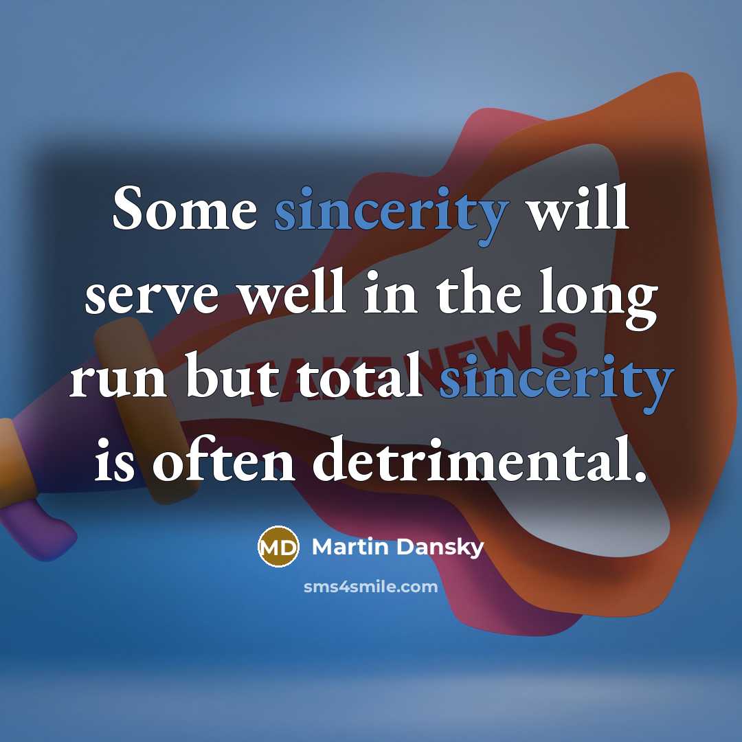 “Some sincerity will serve well in the long run but total sincerity is often detrimental.” quote by Martin Dansky