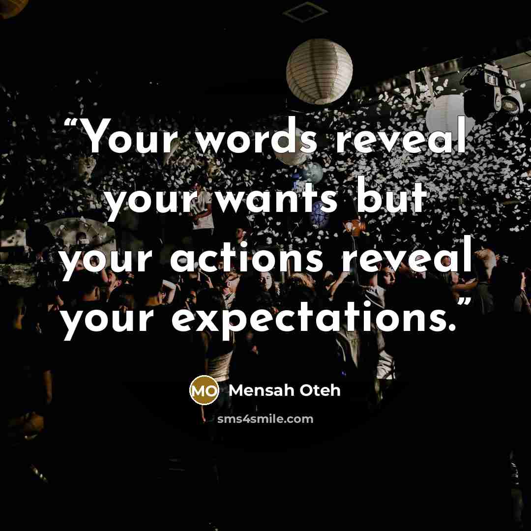 “Your words reveal your wants but your actions reveal your expectations.” quote by Mensah Oteh