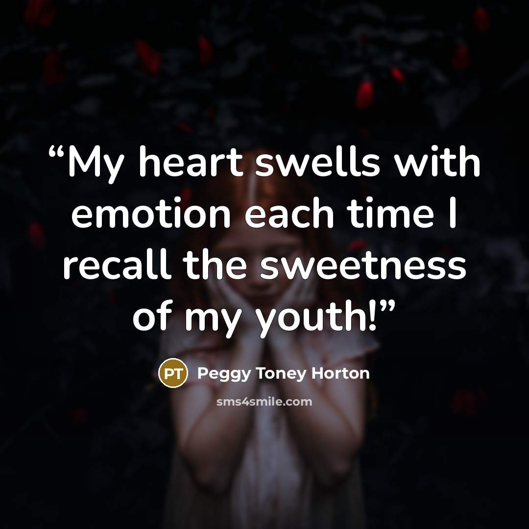 “My heart swells with emotion each time I recall the sweetness of my youth!” quote by Peggy Toney Horton