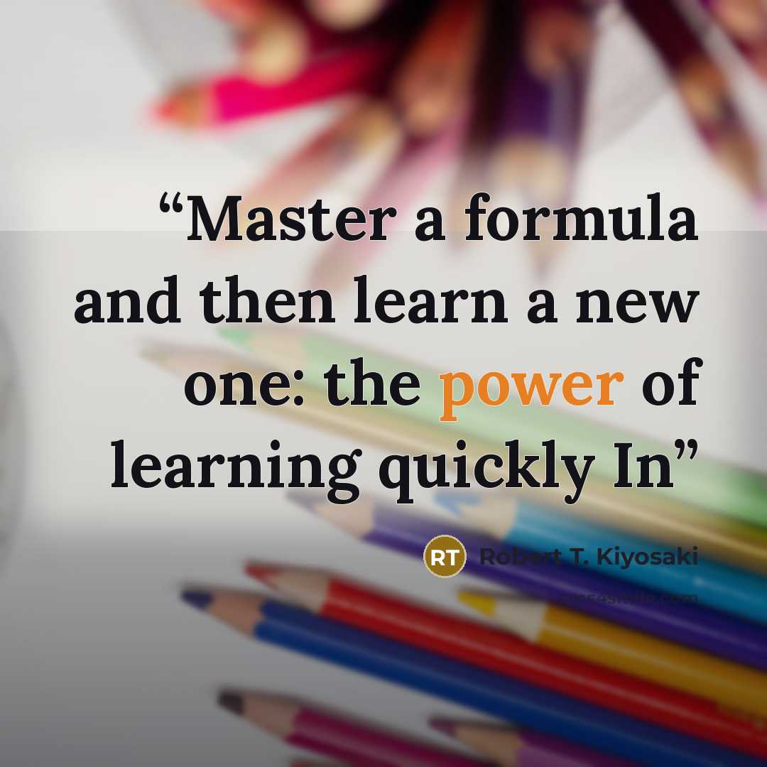 “Master a formula and then learn a new one: the power of learning quickly In” quote by Robert T. Kiyosaki