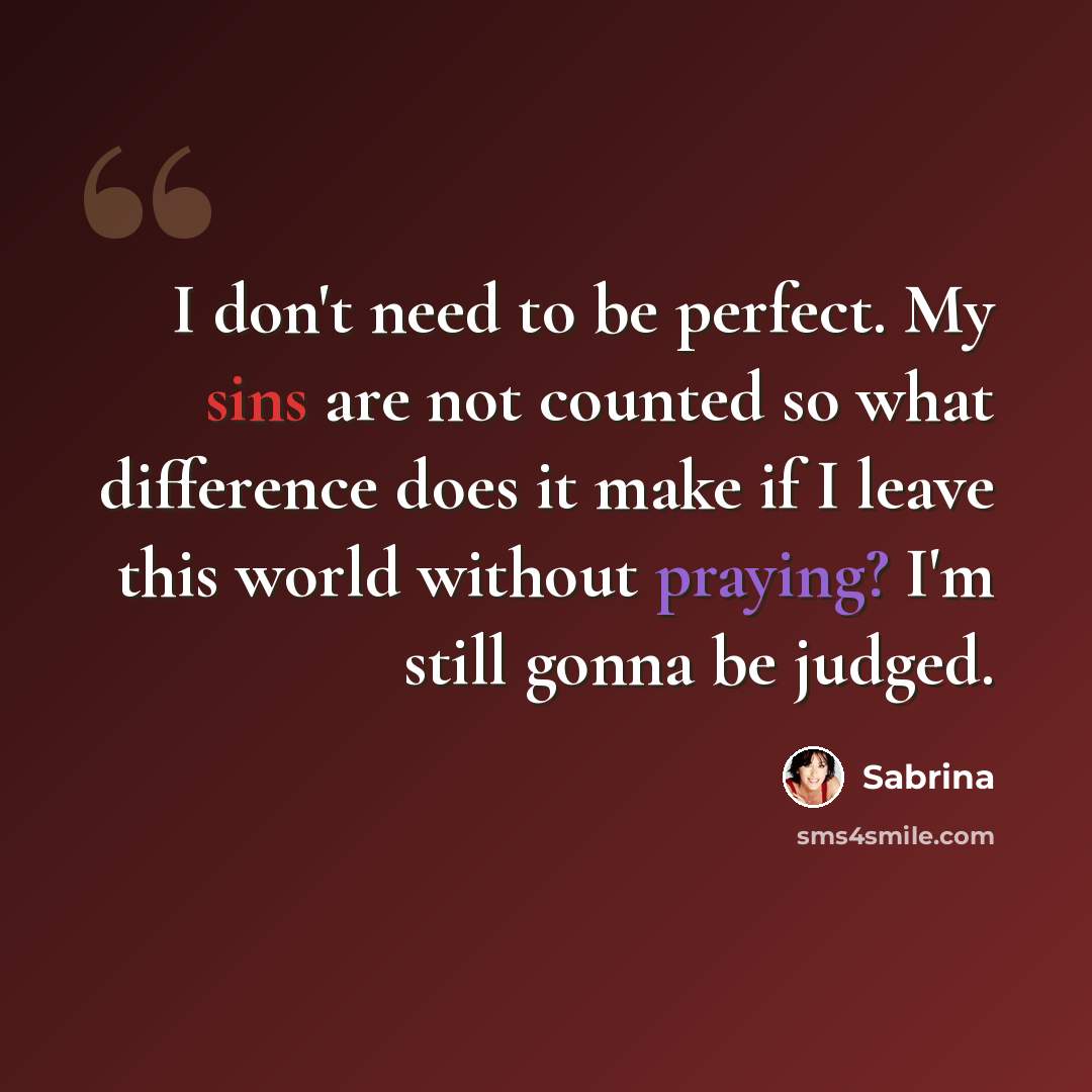 “I don't need to be perfect. My sins are not counted so what difference does it make if I leave this world without praying? I'm still gonna be judged.” quote by Sabrina