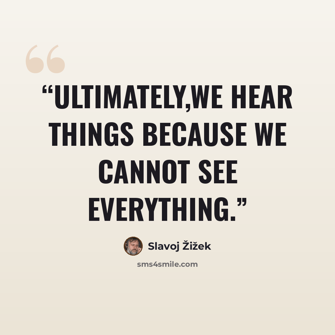 “Ultimately,we hear things because we cannot see everything.” quote by Slavoj Žižek