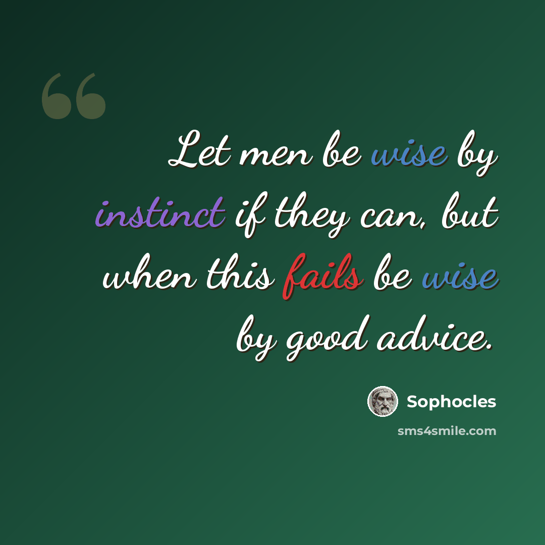 “Let men be wise by instinct if they can, but when this fails be wise by good advice.” quote by Sophocles