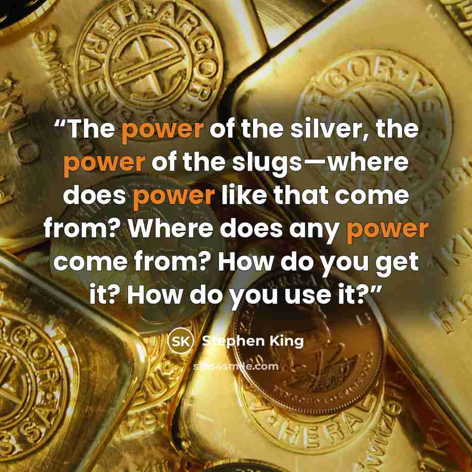 “The power of the silver, the power of the slugs—where does power like that come from? Where does any power come from? How do you get it? How do you use it?” quote by Stephen King