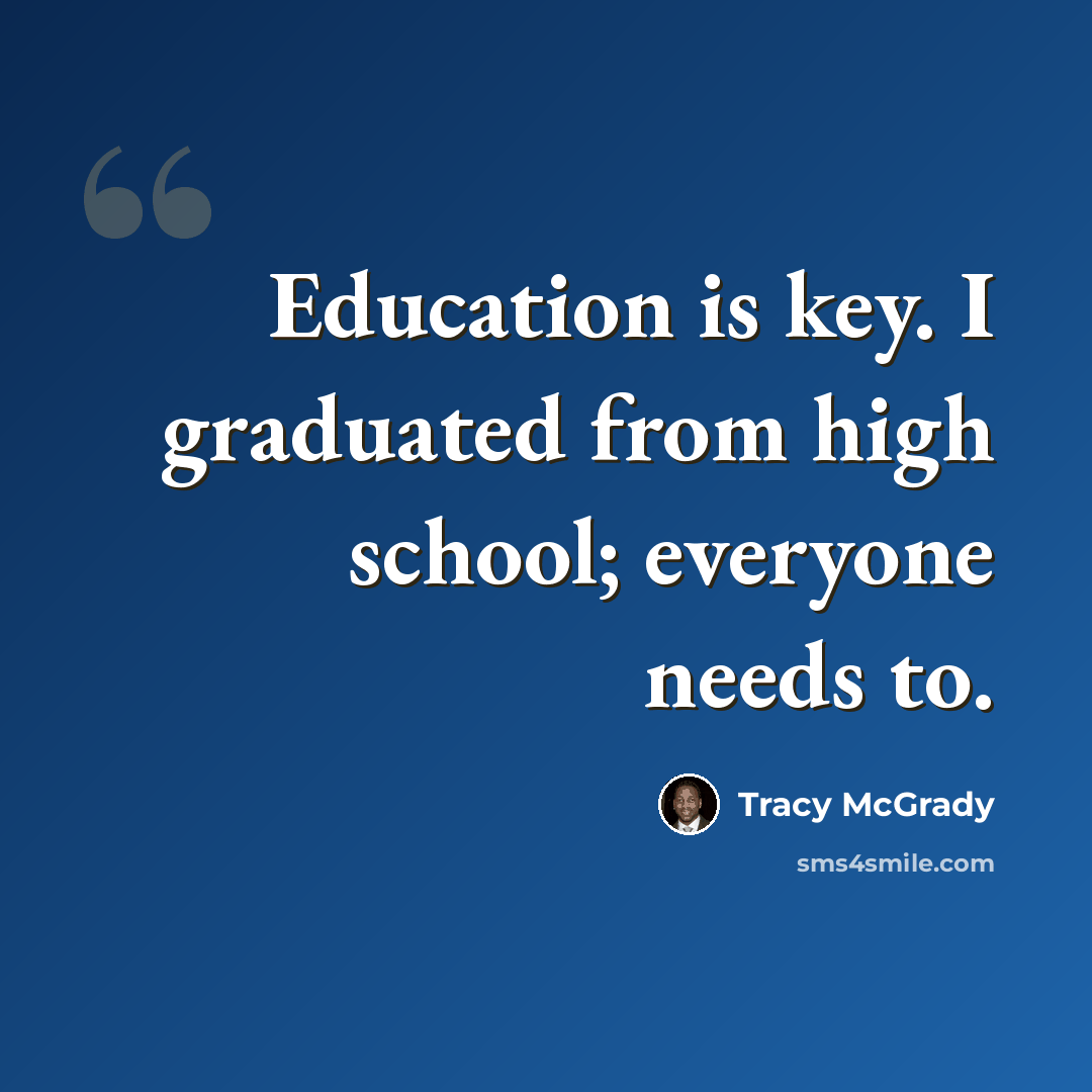 “Education is key. I graduated from high school; everyone needs to.” quote by Tracy McGrady