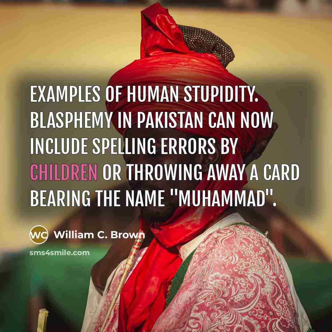 “Examples of human stupidity. Blasphemy in Pakistan can now include spelling errors by children or throwing away a card bearing the name "Muhammad".” quote by William C. Brown